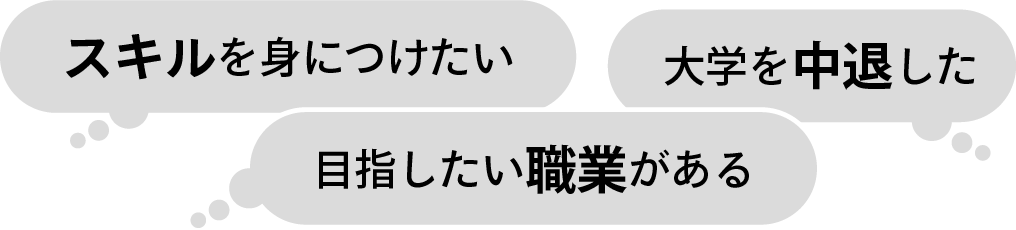 「スキルを身につけたい」「大学を中退した」「目指したい職業がある」